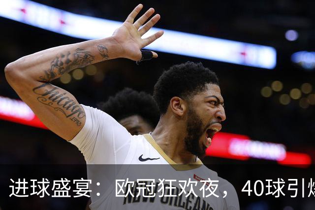 进球盛宴：欧冠狂欢夜，40球引爆全场！