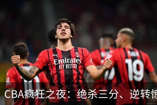CBA疯狂之夜：绝杀三分、逆转惊喜和赛场大翻车！